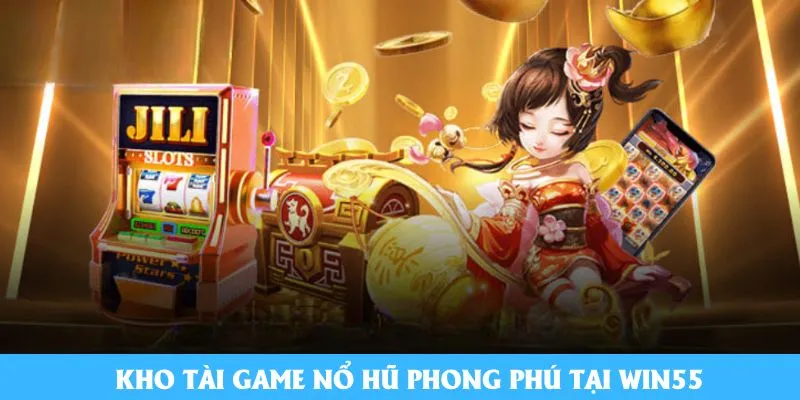 Kho Tải game nổ hũ phong phú Tải Win55