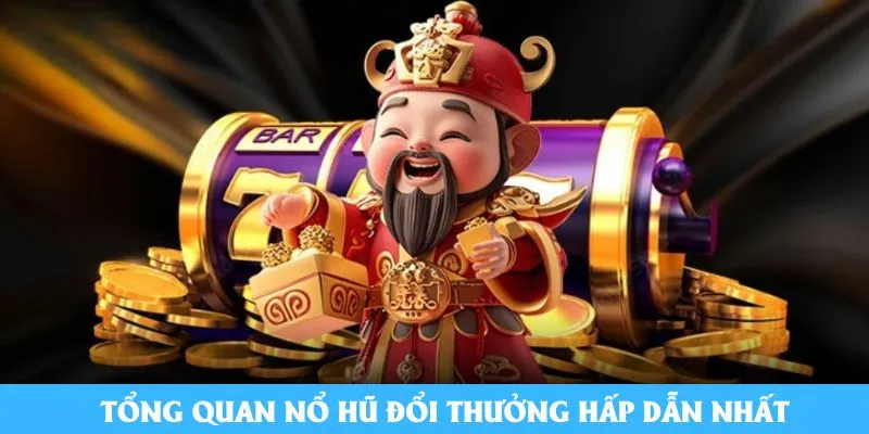 Tổng quan nổ hũ đổi thưởng hấp dẫn nhất