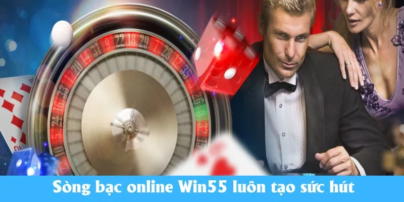 Sòng bạc online Win55 luôn tạo sức hút