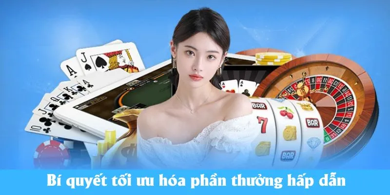 Bí quyết tối ưu hóa phần thưởng hấp dẫn