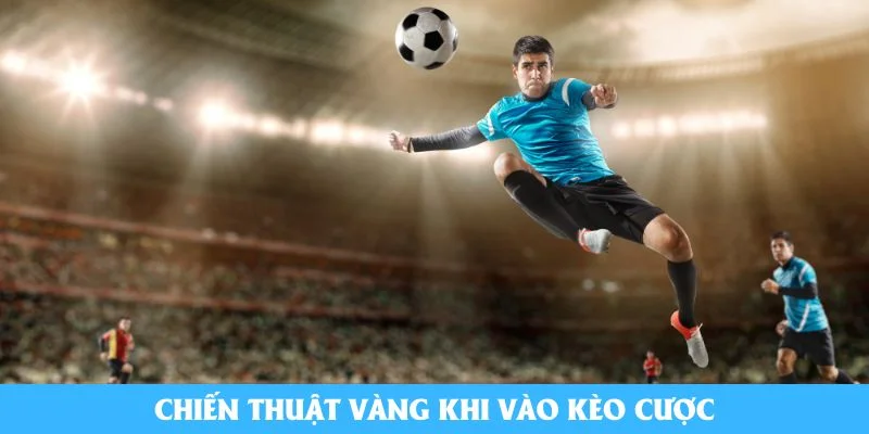 Chiến thuật vàng khi vào kèo cược
