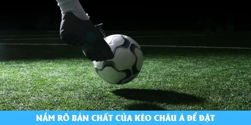 Nắm rõ bản chất của kèo Châu Á để đặt