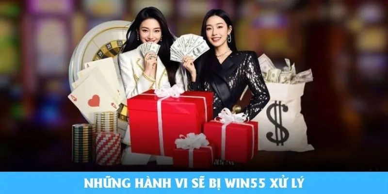 Những hành vi sẽ bị Win55 xử lý